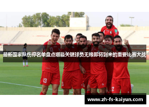 最新国家队伤停名单盘点哪些关键球员无缘即将到来的重要比赛大战