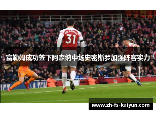 富勒姆成功签下阿森纳中场史密斯罗加强阵容实力