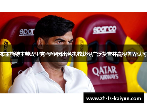 布雷斯特主帅埃里克·罗伊因出色执教获得广泛赞誉并赢得各界认可 布雷斯特主帅埃里克·罗伊因出色执教获得广泛赞誉并赢得各界认可