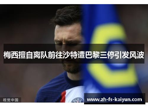 梅西擅自离队前往沙特遭巴黎三停引发风波