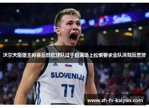 沃尔夫斯堡主帅赛后怒批球队过于自满场上松懈要求全队深刻反思警