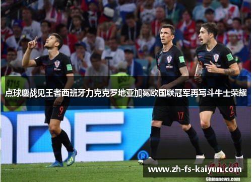点球鏖战见王者西班牙力克克罗地亚加冕欧国联冠军再写斗牛士荣耀