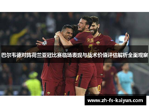 巴尔韦德对阵荷兰亚冠比赛临场表现与战术价值评估解析全面观察