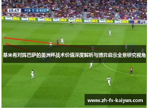 基米希对阵巴萨的美洲杯战术价值深度解析与博弈启示全景研究视角