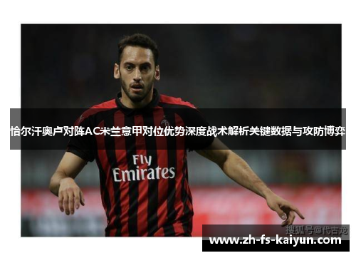 恰尔汗奥卢对阵AC米兰意甲对位优势深度战术解析关键数据与攻防博弈 恰尔汗奥卢对阵AC米兰意甲对位优势深度战术解析关键数据与攻防博弈