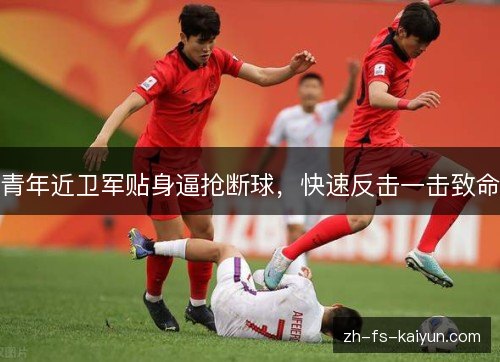 青年近卫军贴身逼抢断球,快速反击一击致命 青年近卫军贴身逼抢断球,快速反击一击致命