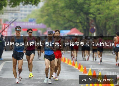 世界竞走团体锦标赛纪录，连续参赛考验队伍底蕴