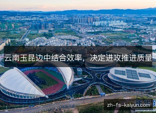 云南玉昆边中结合效率，决定进攻推进质量