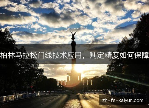 柏林马拉松门线技术应用,判定精度如何保障 柏林马拉松门线技术应用,判定精度如何保障