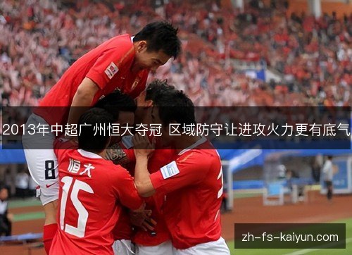 2013年中超广州恒大夺冠 区域防守让进攻火力更有底气